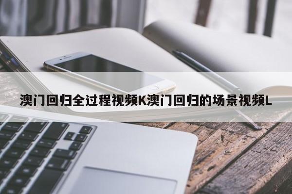 澳门回归全过程视频K澳门回归的场景视频L