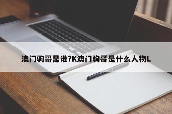 澳门驹哥是谁?K澳门驹哥是什么人物L