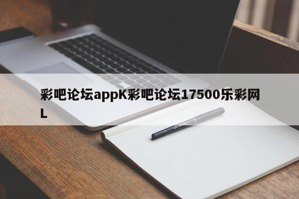 彩吧论坛appK彩吧论坛17500乐彩网L