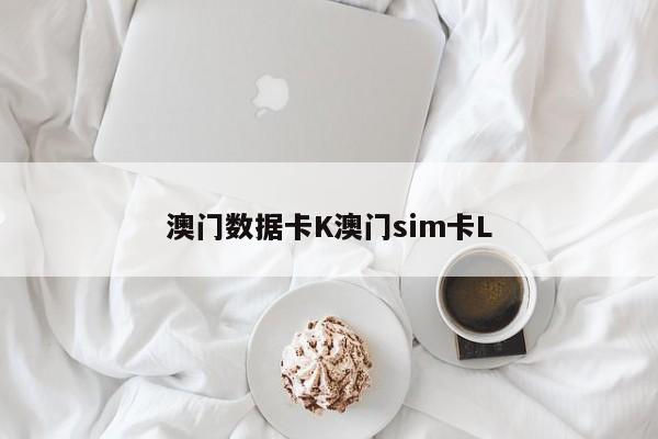 澳门数据卡K澳门sim卡L