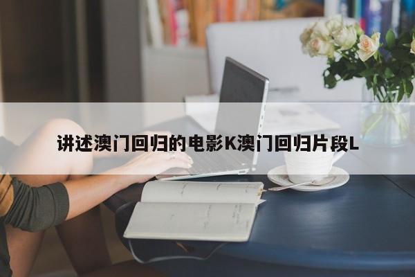 讲述澳门回归的电影K澳门回归片段L