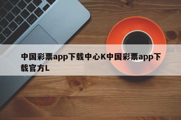 中国彩票app下载中心K中国彩票app下载官方L