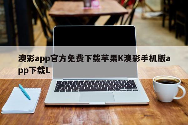 澳彩app官方免费下载苹果K澳彩手机版app下载L