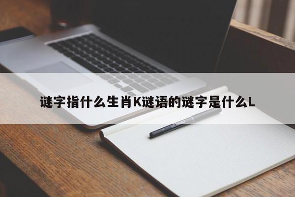 谜字指什么生肖K谜语的谜字是什么L