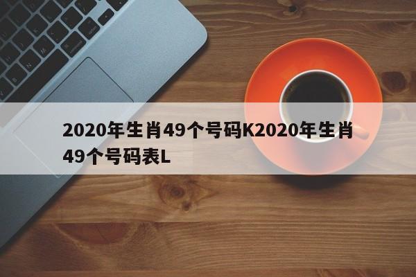 2020年生肖49个号码K2020年生肖49个号码表L