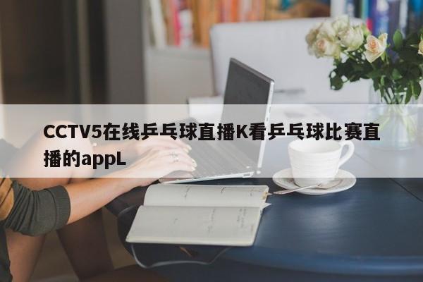 CCTV5在线乒乓球直播K看乒乓球比赛直播的appL
