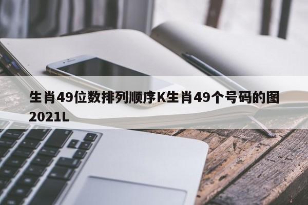 生肖49位数排列顺序K生肖49个号码的图2021L